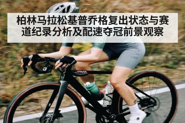 柏林马拉松基普乔格复出状态与赛道纪录分析及配速夺冠前景观察