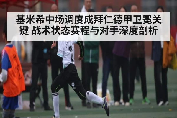 基米希中场调度成拜仁德甲卫冕关键 战术状态赛程与对手深度剖析