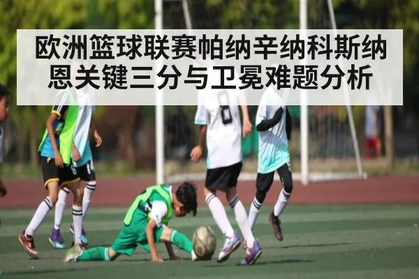 欧洲篮球联赛帕纳辛纳科斯纳恩关键三分与卫冕难题分析