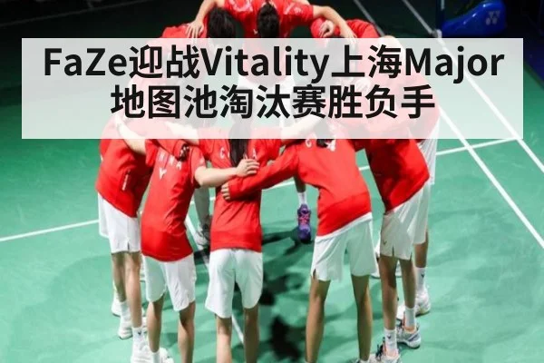 FaZe迎战Vitality上海Major地图池淘汰赛胜负手