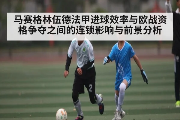 马赛格林伍德法甲进球效率与欧战资格争夺之间的连锁影响与前景分析