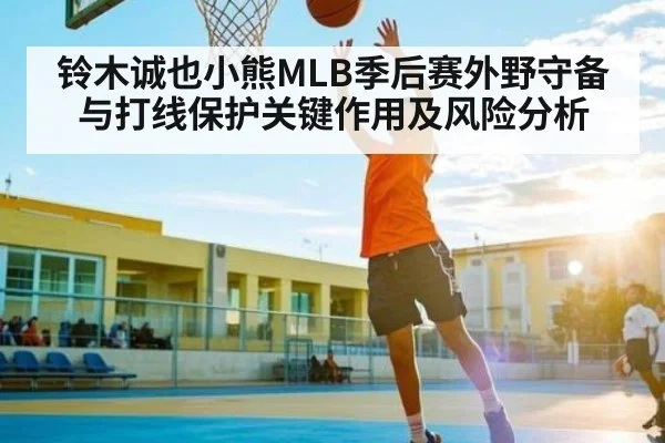 铃木诚也小熊MLB季后赛外野守备与打线保护关键作用及风险分析