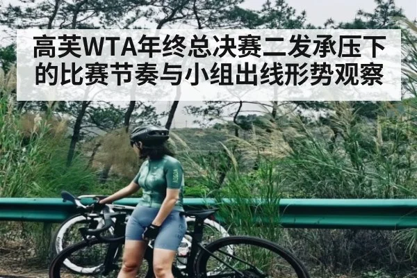 高芙WTA年终总决赛二发承压下的比赛节奏与小组出线形势观察 - Yabo Sports
